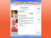 Lyrics-a-Plenty.com | Welcome to Lyrics a Plenty choose a song above by clicking on our menu. We have lyrics to over 1000 songs, many are unique and hard to find lyrics Lyrics-a-Plenty.com | Welcome to Lyrics a Plenty choose a song above by clicking on our menu. We have lyrics to over 1000 songs, many are unique and hard to find lyrics